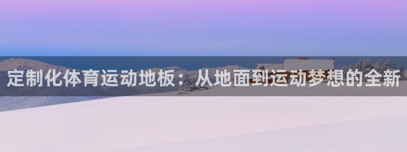 定制化体育运动地板：从地面到运动梦想的全新
