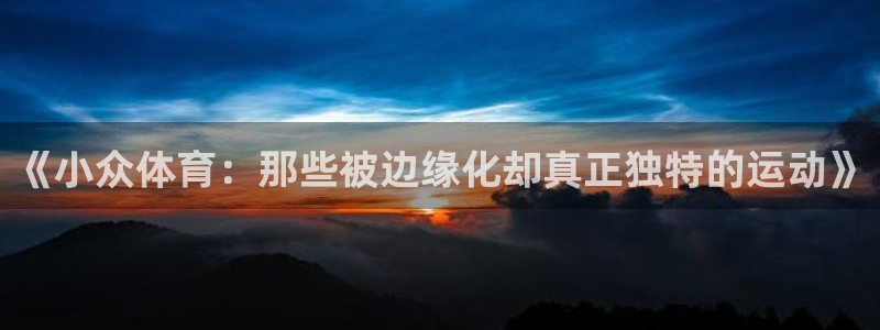 《小众体育：那些被边缘化却真正独特的运动》